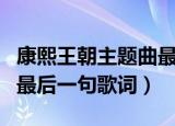 康熙王朝主题曲最后一首歌（康熙王朝主题曲最后一句歌词）