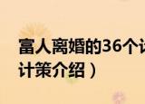 富人离婚的36个计策（关于富人离婚的36个计策介绍）