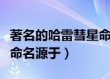 著名的哈雷彗星命名源于谁（著名的哈雷彗星命名源于）