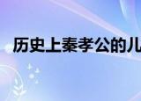历史上秦孝公的儿子是谁（秦孝公的儿子）