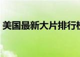 美国最新大片排行榜前十名（美国最新大片）
