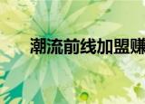 潮流前线加盟赚钱吗（潮流前线加盟）