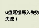 u盘延缓写入失败是怎么回事（u盘延缓写入失败）