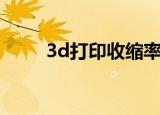 3d打印收缩率（3d打印收费标准）