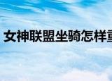 女神联盟坐骑怎样重生（女神联盟坐骑升阶）
