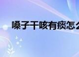 嗓子干咳有痰怎么办（嗓子干咳怎么办）