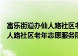 富乐街道办仙人路社区老年志愿服务队（关于富乐街道办仙人路社区老年志愿服务队介绍）