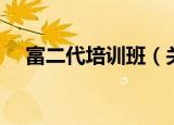 富二代培训班（关于富二代培训班介绍）