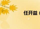 任开益（任 开除党籍）