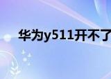 华为y511开不了机怎么办（华为y511）
