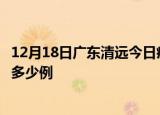 12月18日广东清远今日疫情最新报告及清远疫情到今天总共多少例