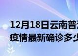 12月18日云南普洱今天疫情最新情况及普洱疫情最新确诊多少例
