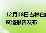 12月18日吉林白山疫情情况数据及白山最新疫情报告发布