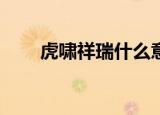虎啸祥瑞什么意思（虎啸祥瑞20转）