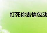 打死你表情包动态图片（打死你歌词）