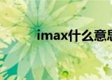 imax什么意思（imax什么意思）