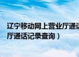 辽宁移动网上营业厅通话记录查询电话（辽宁移动网上营业厅通话记录查询）