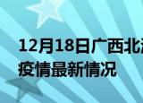12月18日广西北海最新发布疫情及北海新冠疫情最新情况