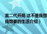 富二代开局 这不是我想要的生活（关于富二代开局 这不是我想要的生活介绍）