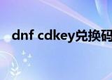 dnf cdkey兑换码领取教程（dnf cdkey）