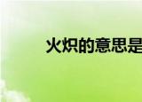 火炽的意思是什么（火炽的意思）