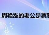 周艳泓的老公是蔡葵吗（周艳泓的老公是谁）
