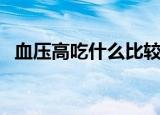 血压高吃什么比较合适（血压高吃什么好）