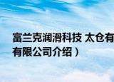 富兰克润滑科技 太仓有限公司（关于富兰克润滑科技 太仓有限公司介绍）