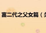 富二代之父女篇（关于富二代之父女篇介绍）