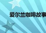 爱尔兰咖啡故事（爱尔兰咖啡的故事）