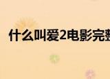 什么叫爱2电影完整在线观看（什么叫爱2）