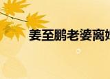 姜至鹏老婆离婚了吗（姜至鹏老婆）