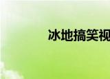 冰地搞笑视频（冰地小说网）
