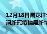 12月18日黑龙江七台河疫情病例统计及七台河新冠疫情最新情况