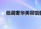 低调奢华美容馆假货（低调奢华美容馆）