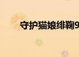 守护猫娘绯鞠9集（守护猫娘绯鞠9）