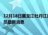 12月18日黑龙江牡丹江目前疫情怎么样及牡丹江疫情确诊人员最新消息