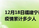 12月18日福建宁德累计疫情数据及宁德新冠疫情累计多少人