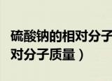 硫酸钠的相对分子质量等于多少（硫酸钠的相对分子质量）