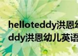 helloteddy洪恩幼儿英语全集下载（helloteddy洪恩幼儿英语）