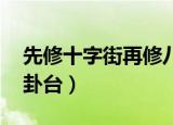 先修十字街再修八卦台（先修十字街 后造八卦台）