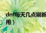 dnf每天几点刷新疲劳（dnf疲劳蓄电池怎么用）