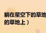 躺在星空下的草地上出自哪首歌（躺在星空下的草地上）