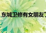 东城卫修有女朋友了吗（东城卫修的女朋友）