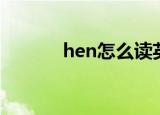 hen怎么读英语（hen怎么读）