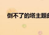 倒不了的塔主题曲（倒不了的塔主题曲）