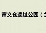 富义仓遗址公园（关于富义仓遗址公园介绍）