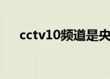 cctv10频道是央视的吗（cctv10真相）