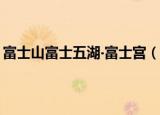 富士山富士五湖‧富士宫（关于富士山富士五湖‧富士宫介绍）