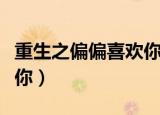 重生之偏偏喜欢你在线阅读（重生之偏偏喜欢你）